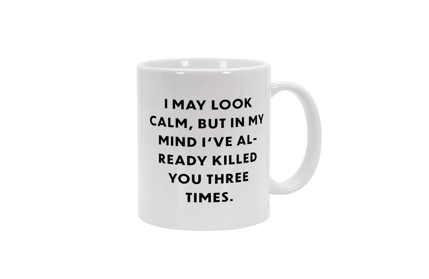 Tasse I may look calm, but in my mind Ive already killed you three times.