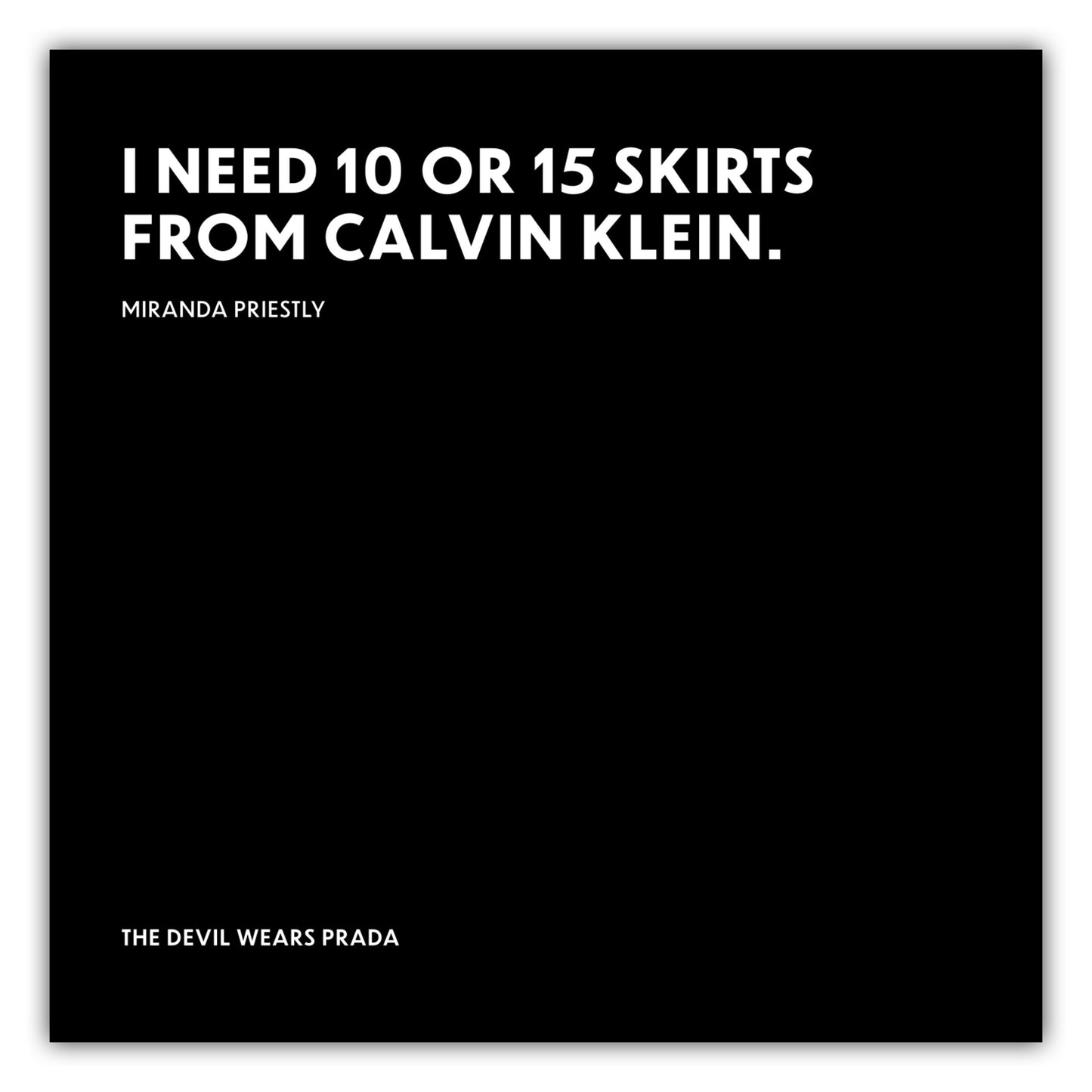 Poster I need 10 or 15 skirts from Calvin Klein. - Miranda Priestly - The Devil Wears Prada (Der Teufel trägt Prada)