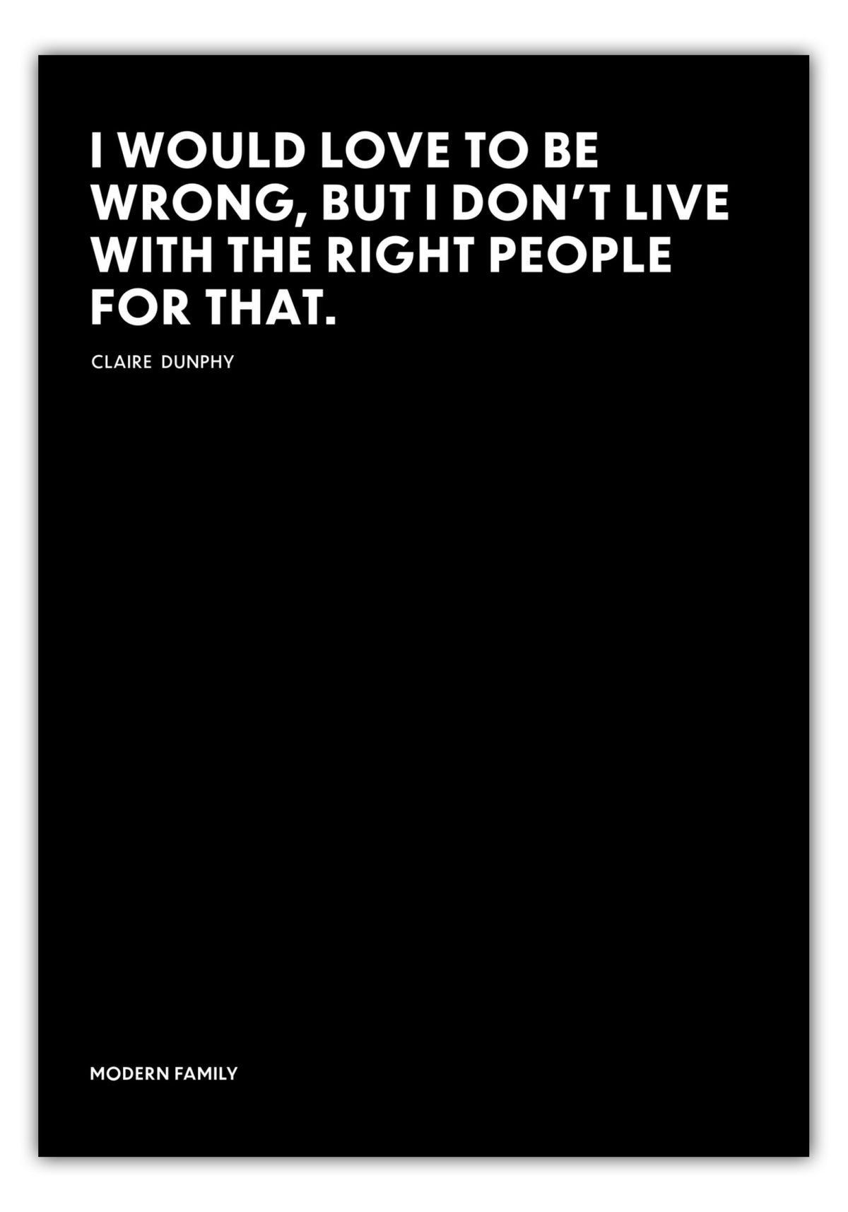 Poster I would love to be wrong, but I dont live withe the right people for that. - Claire Dunphy - Modern Family
