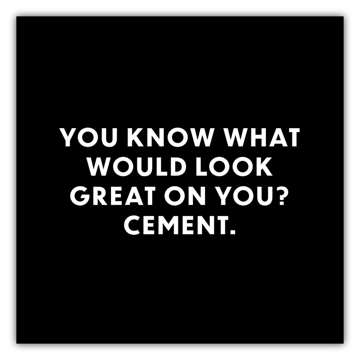 Poster You know what would look great on you? Cement.