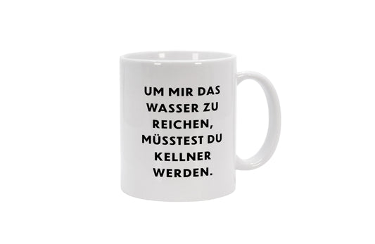 Tasse Um mir das Wasser zu reichen, müsstest du Kellner werden.