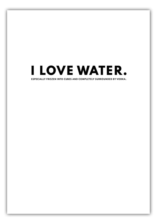 Poster I love water. Especially frozen into cubes and completely surrounded by vodka.