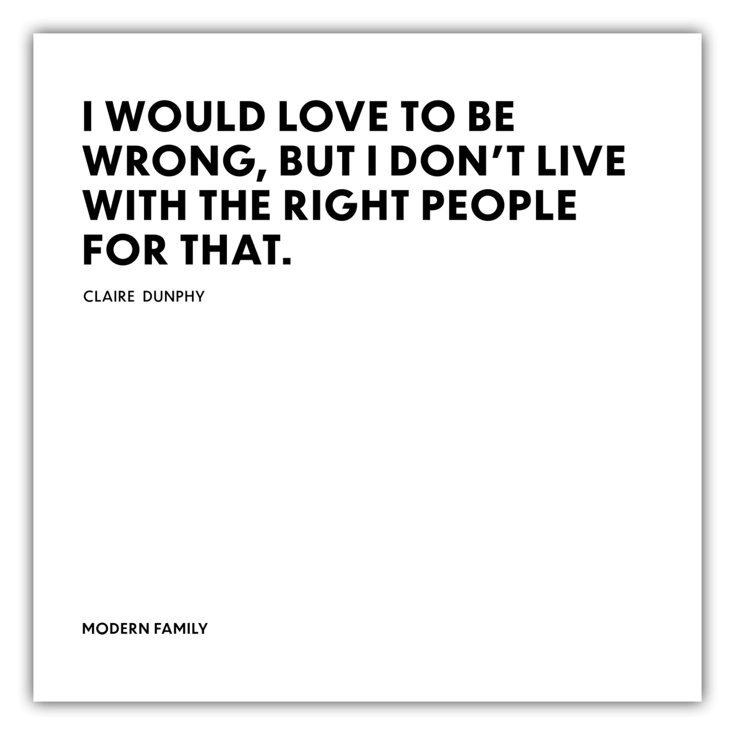 Poster I would love to be wrong, but I dont live withe the right people for that. - Claire Dunphy - Modern Family